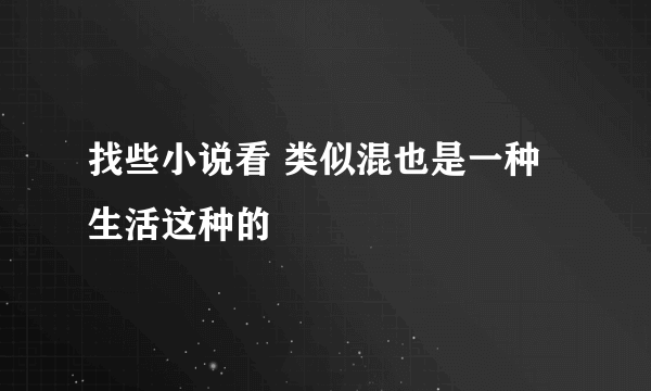 找些小说看 类似混也是一种生活这种的