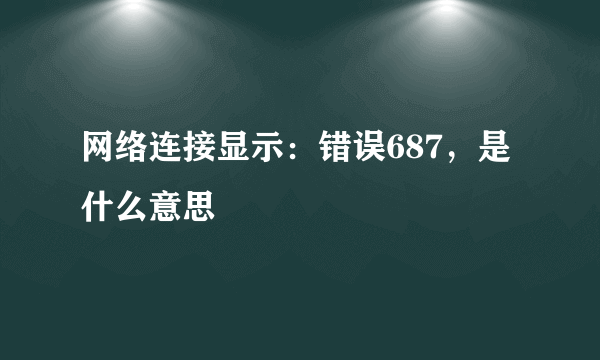 网络连接显示：错误687，是什么意思