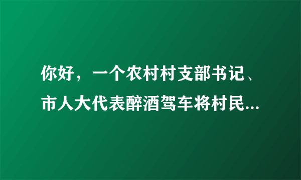 你好，一个农村村支部书记、市人大代表醉酒驾车将村民撞飞后逃逸，请问组织、纪委怎么处理。