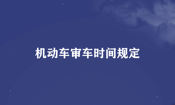 机动车审车时间规定