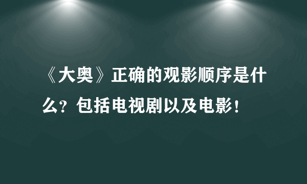 《大奥》正确的观影顺序是什么？包括电视剧以及电影！