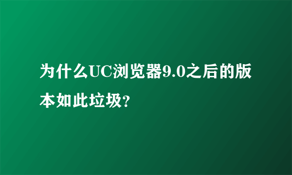 为什么UC浏览器9.0之后的版本如此垃圾？