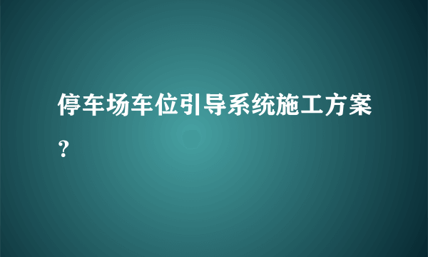 停车场车位引导系统施工方案？