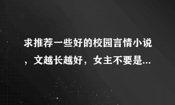 求推荐一些好的校园言情小说，文越长越好，女主不要是白莲花，不要男性向为主角一大堆女生围着那种，谢谢