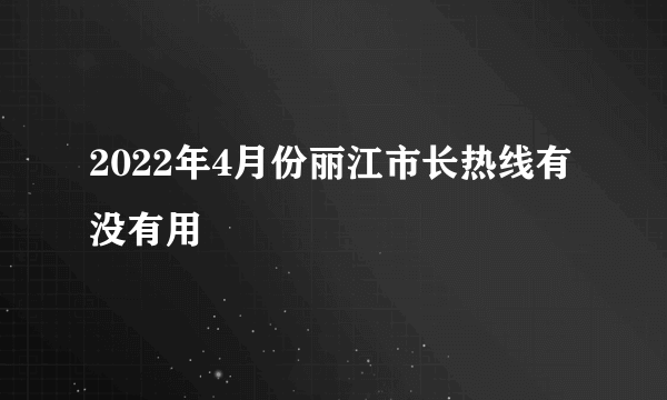 2022年4月份丽江市长热线有没有用