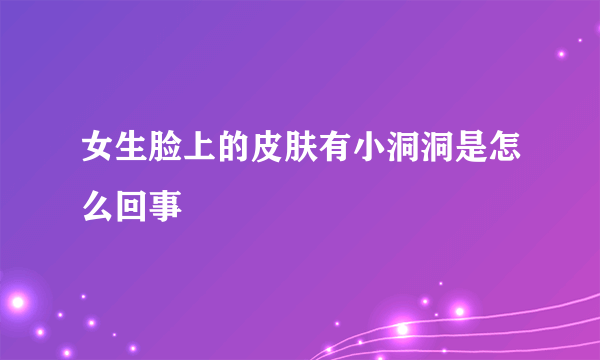 女生脸上的皮肤有小洞洞是怎么回事