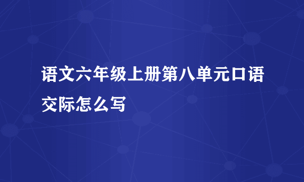 语文六年级上册第八单元口语交际怎么写