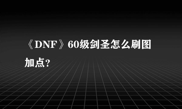 《DNF》60级剑圣怎么刷图加点？