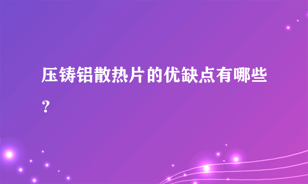 压铸铝散热片的优缺点有哪些？