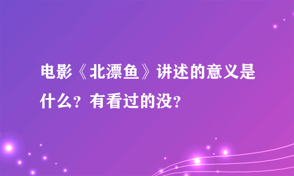 电影《北漂鱼》讲述的意义是什么？有看过的没？