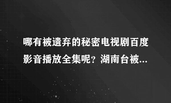 哪有被遗弃的秘密电视剧百度影音播放全集呢？湖南台被遗弃的秘密DVD高清在线观看有吗？