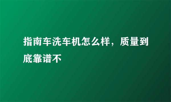 指南车洗车机怎么样，质量到底靠谱不