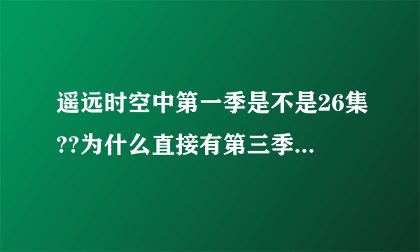 遥远时空中第一季是不是26集??为什么直接有第三季了?第二季呢?那个ova是什么意思?