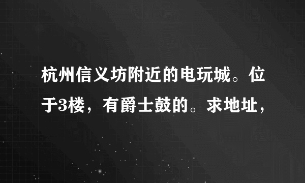 杭州信义坊附近的电玩城。位于3楼，有爵士鼓的。求地址，