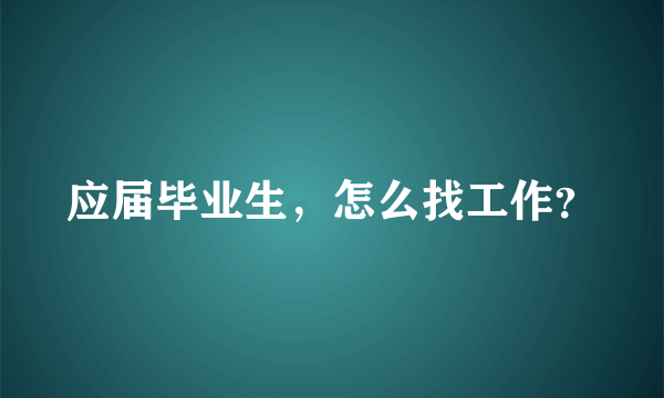 应届毕业生，怎么找工作？