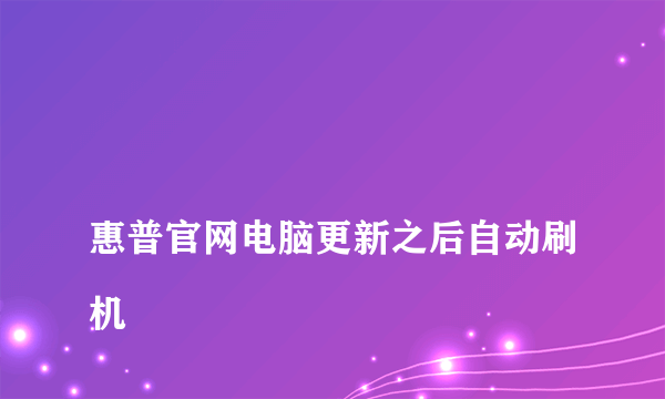 
惠普官网电脑更新之后自动刷机

