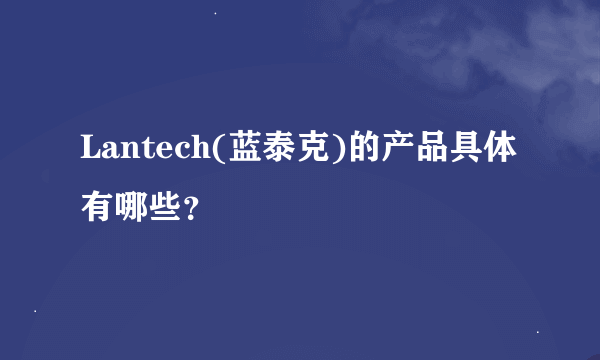 Lantech(蓝泰克)的产品具体有哪些？