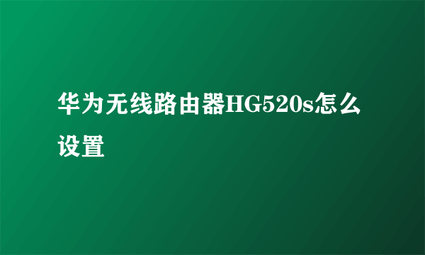 华为无线路由器HG520s怎么设置