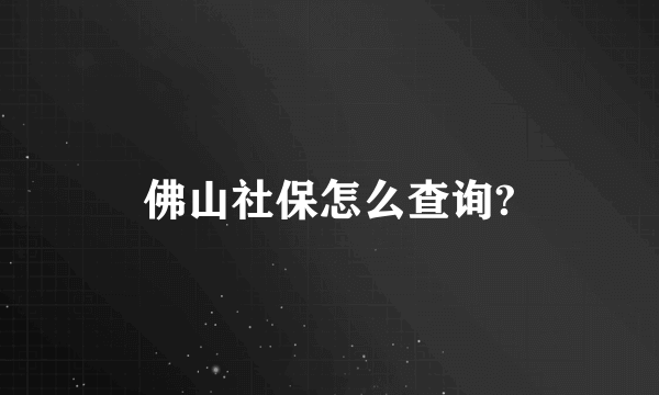 佛山社保怎么查询?