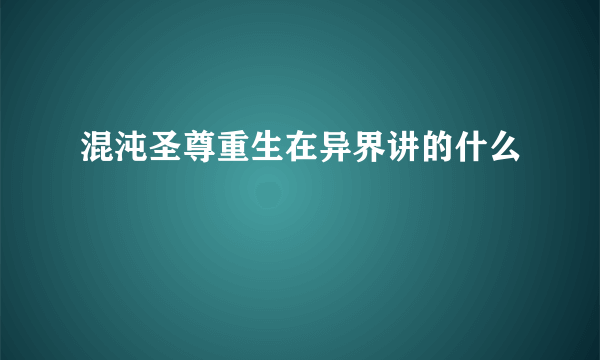 混沌圣尊重生在异界讲的什么