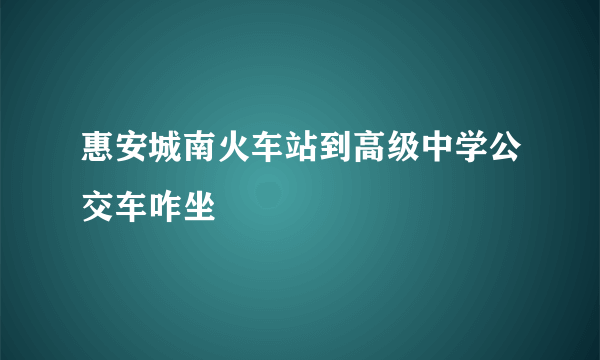 惠安城南火车站到高级中学公交车咋坐