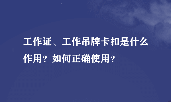 工作证、工作吊牌卡扣是什么作用？如何正确使用？