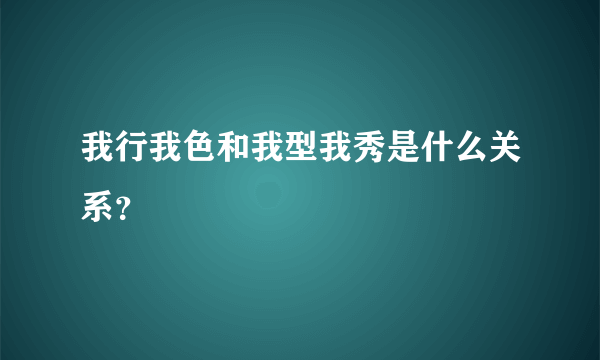 我行我色和我型我秀是什么关系？