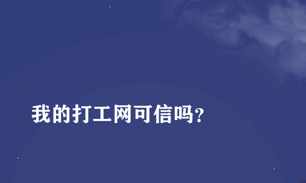 
我的打工网可信吗？

