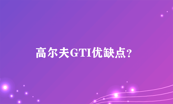 高尔夫GTI优缺点？