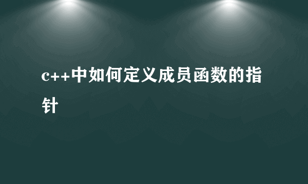 c++中如何定义成员函数的指针