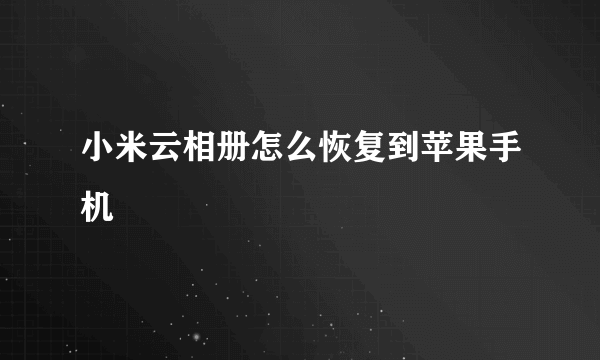 小米云相册怎么恢复到苹果手机