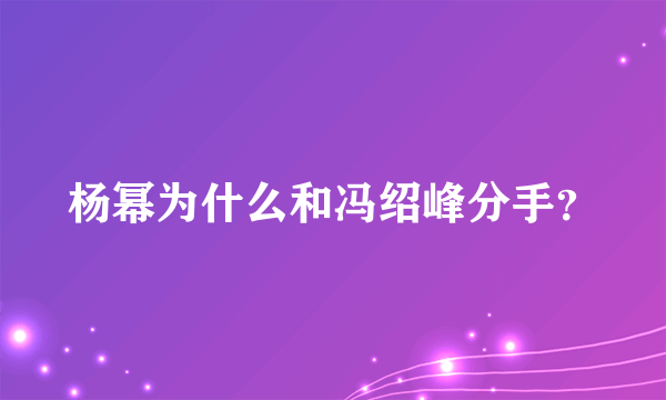 杨幂为什么和冯绍峰分手？