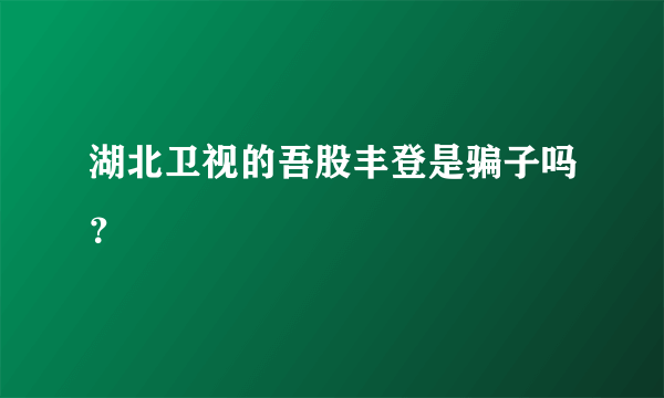 湖北卫视的吾股丰登是骗子吗？