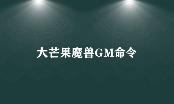 大芒果魔兽GM命令