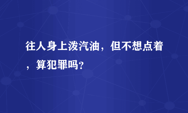 往人身上泼汽油，但不想点着，算犯罪吗？