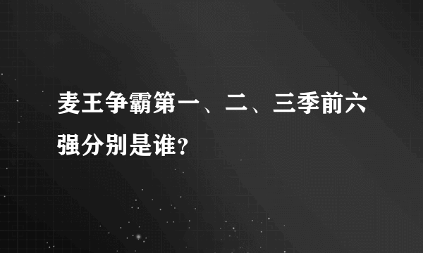 麦王争霸第一、二、三季前六强分别是谁？