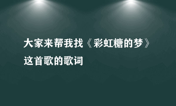 大家来帮我找《彩虹糖的梦》这首歌的歌词