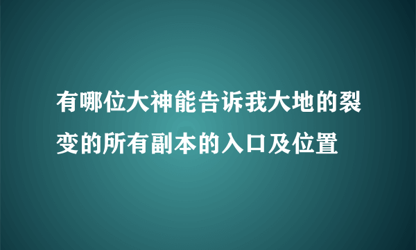 有哪位大神能告诉我大地的裂变的所有副本的入口及位置