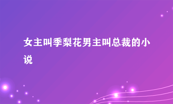 女主叫季梨花男主叫总裁的小说