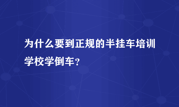 为什么要到正规的半挂车培训学校学倒车？