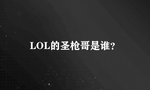 LOL的圣枪哥是谁？