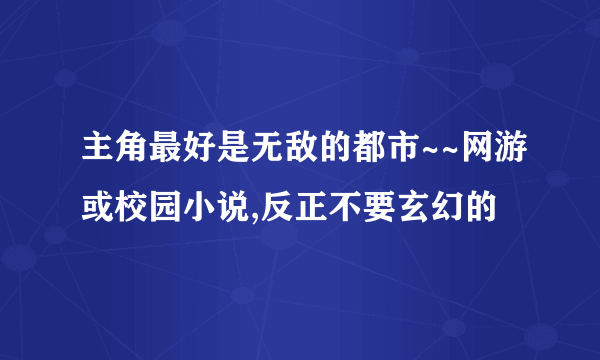 主角最好是无敌的都市~~网游或校园小说,反正不要玄幻的