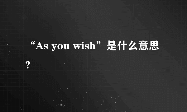 “As you wish”是什么意思？