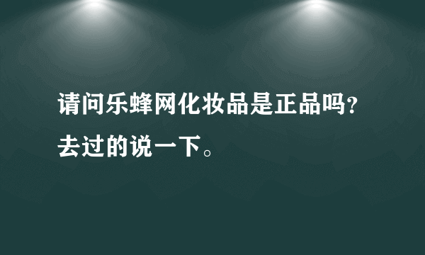 请问乐蜂网化妆品是正品吗？去过的说一下。