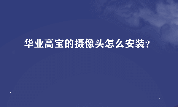 华业高宝的摄像头怎么安装？