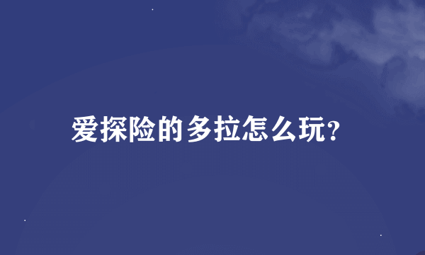 爱探险的多拉怎么玩？