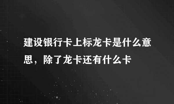 建设银行卡上标龙卡是什么意思，除了龙卡还有什么卡