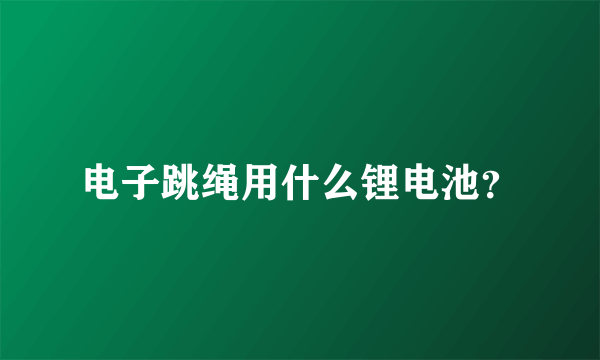 电子跳绳用什么锂电池？