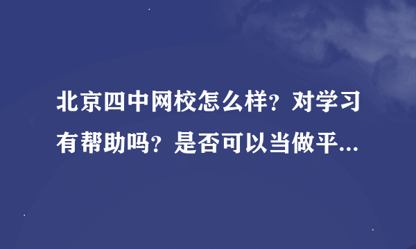 北京四中网校怎么样？对学习有帮助吗？是否可以当做平时的一对一教育