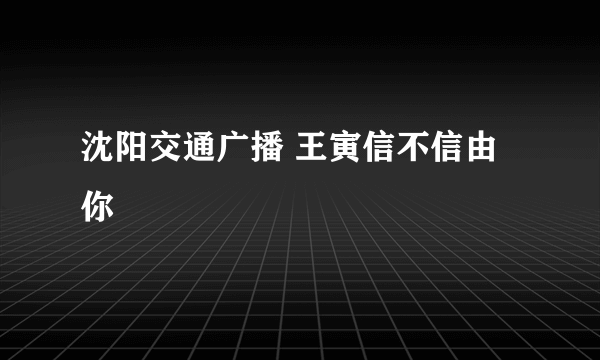 沈阳交通广播 王寅信不信由你